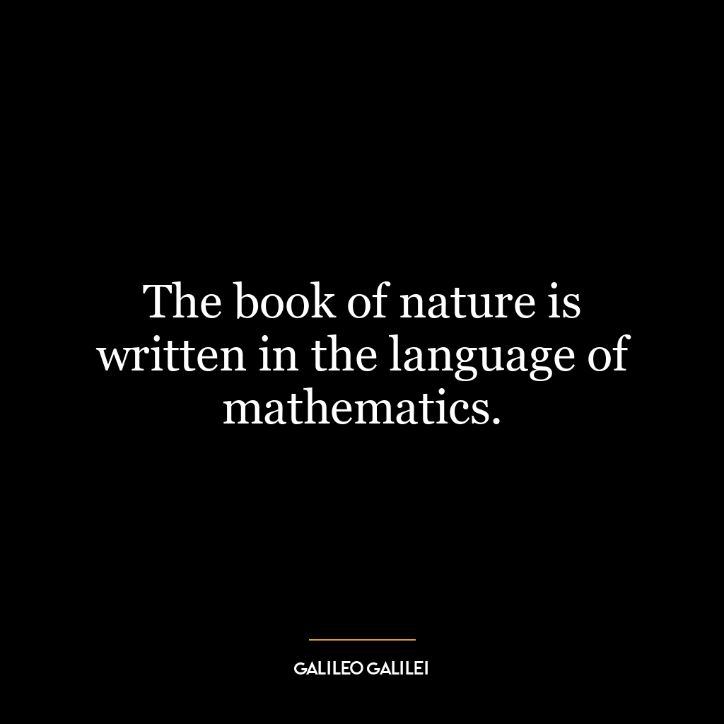 The book of nature is written in the language of mathematics.