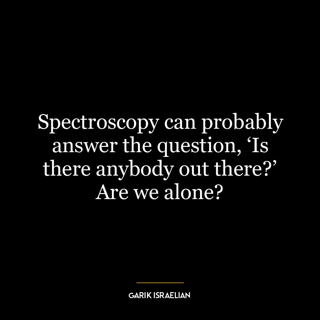 Spectroscopy can probably answer the question, ‘Is there anybody out there?’ Are we alone?