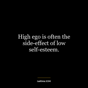 High ego is often the side-effect of low self-esteem.