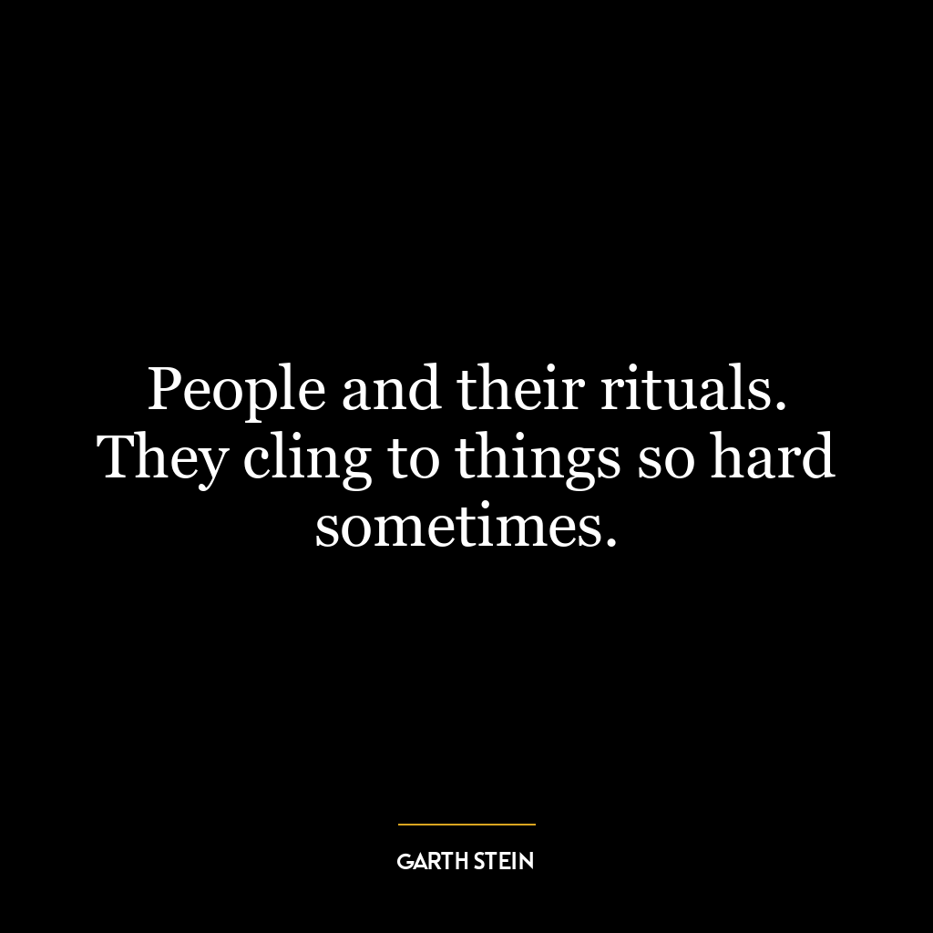 People and their rituals. They cling to things so hard sometimes.