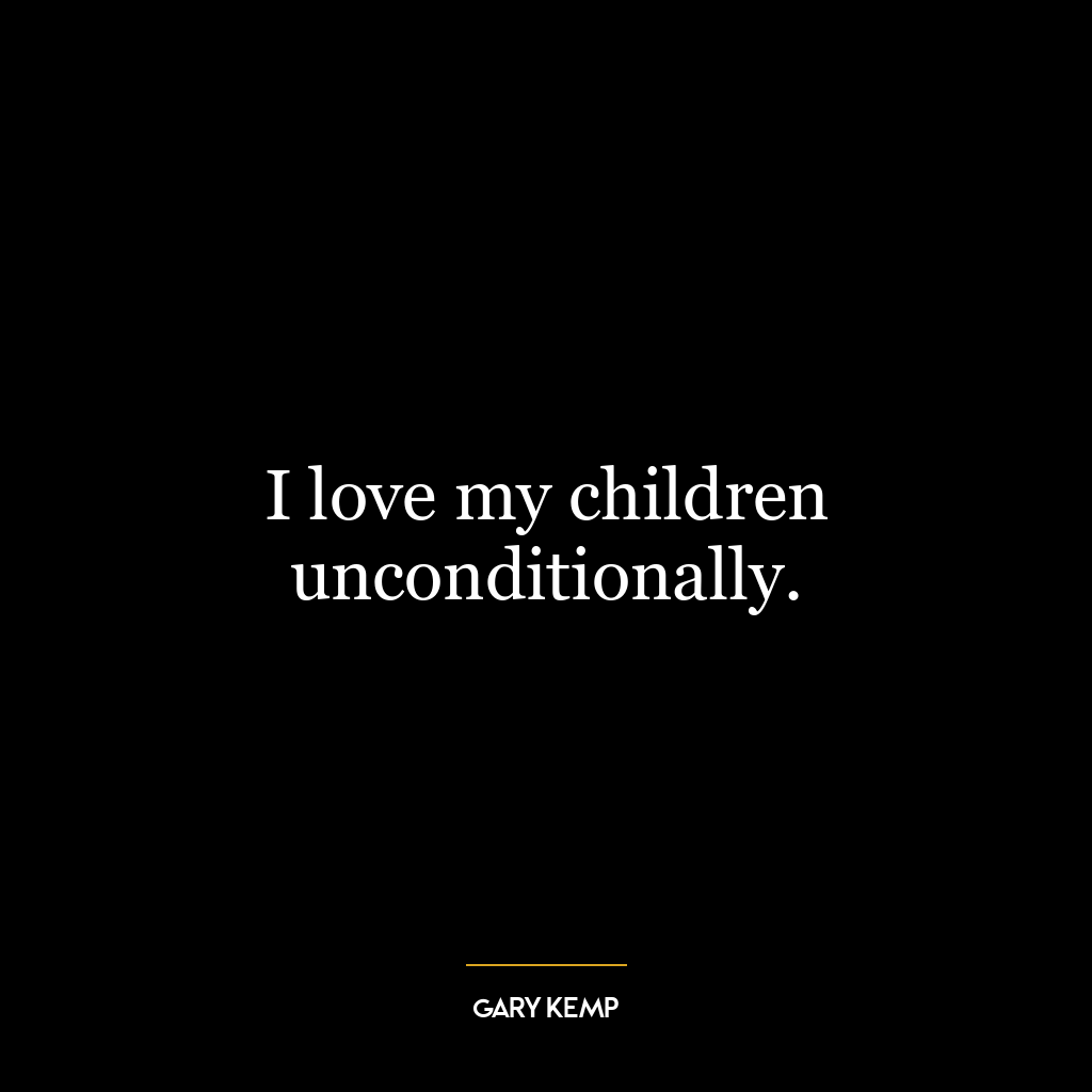 I love my children unconditionally.