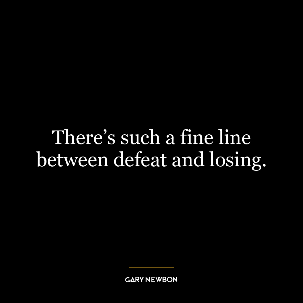 There’s such a fine line between defeat and losing.