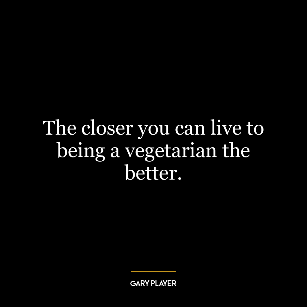 The closer you can live to being a vegetarian the better.