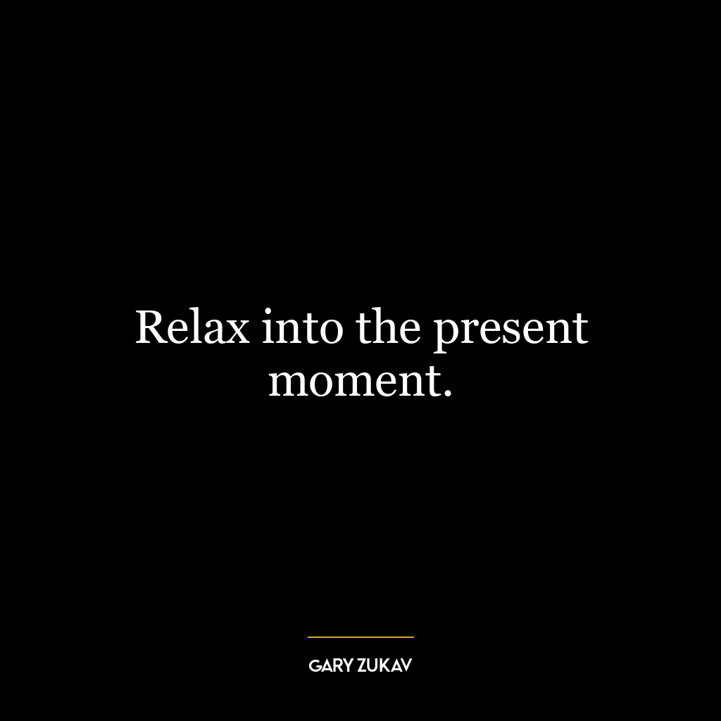 Relax into the present moment.