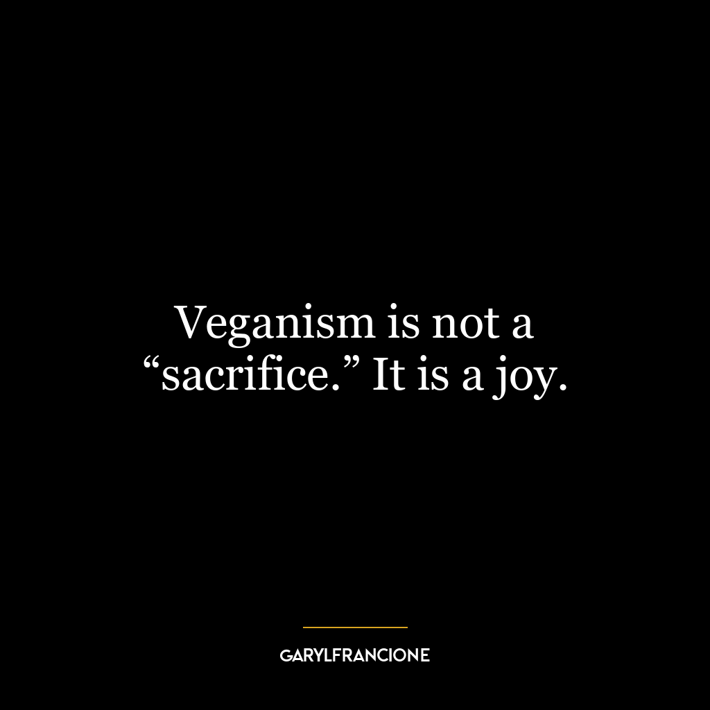 Veganism is not a “sacrifice.” It is a joy.