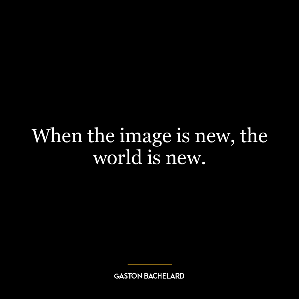 When the image is new, the world is new.