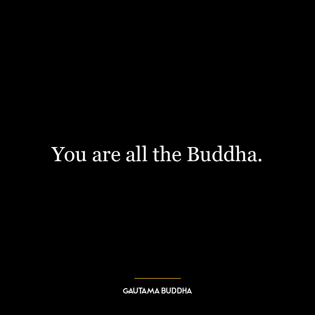 You are all the Buddha.