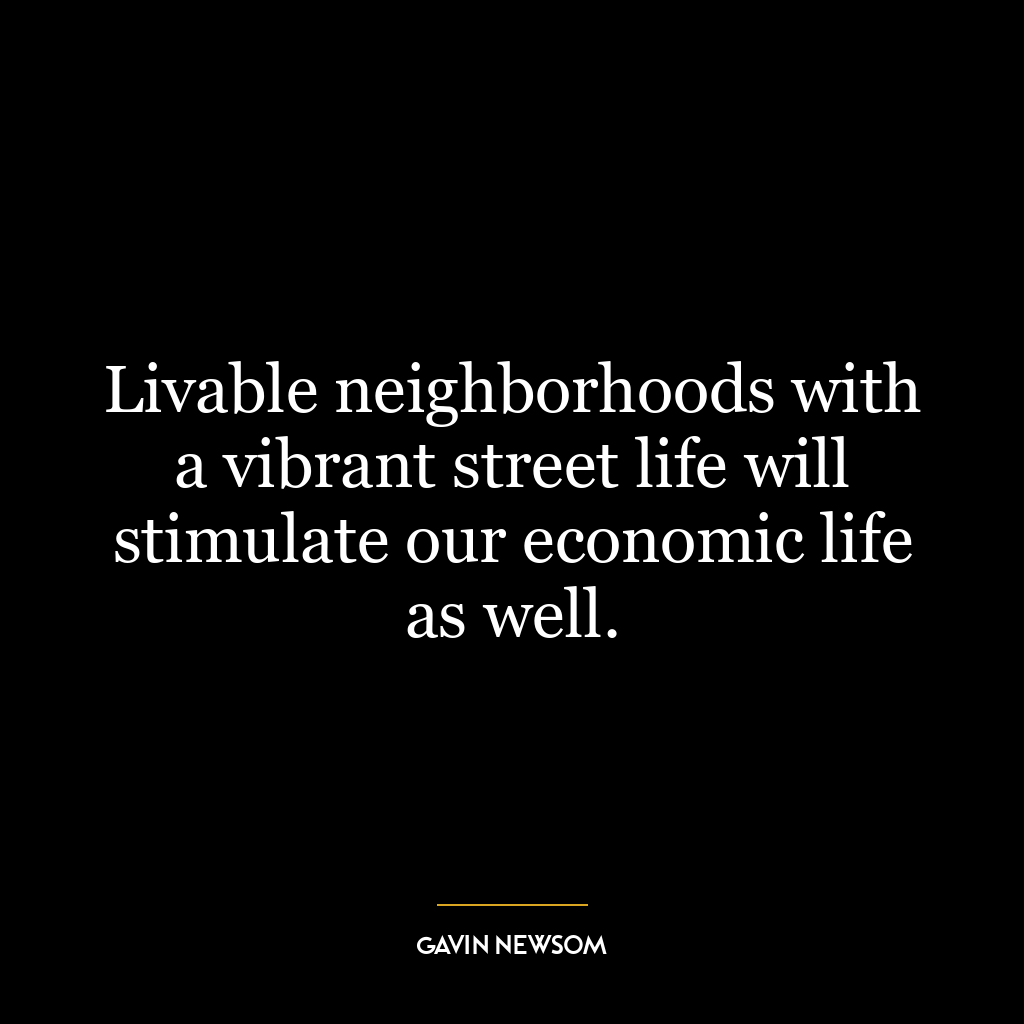 Livable neighborhoods with a vibrant street life will stimulate our economic life as well.