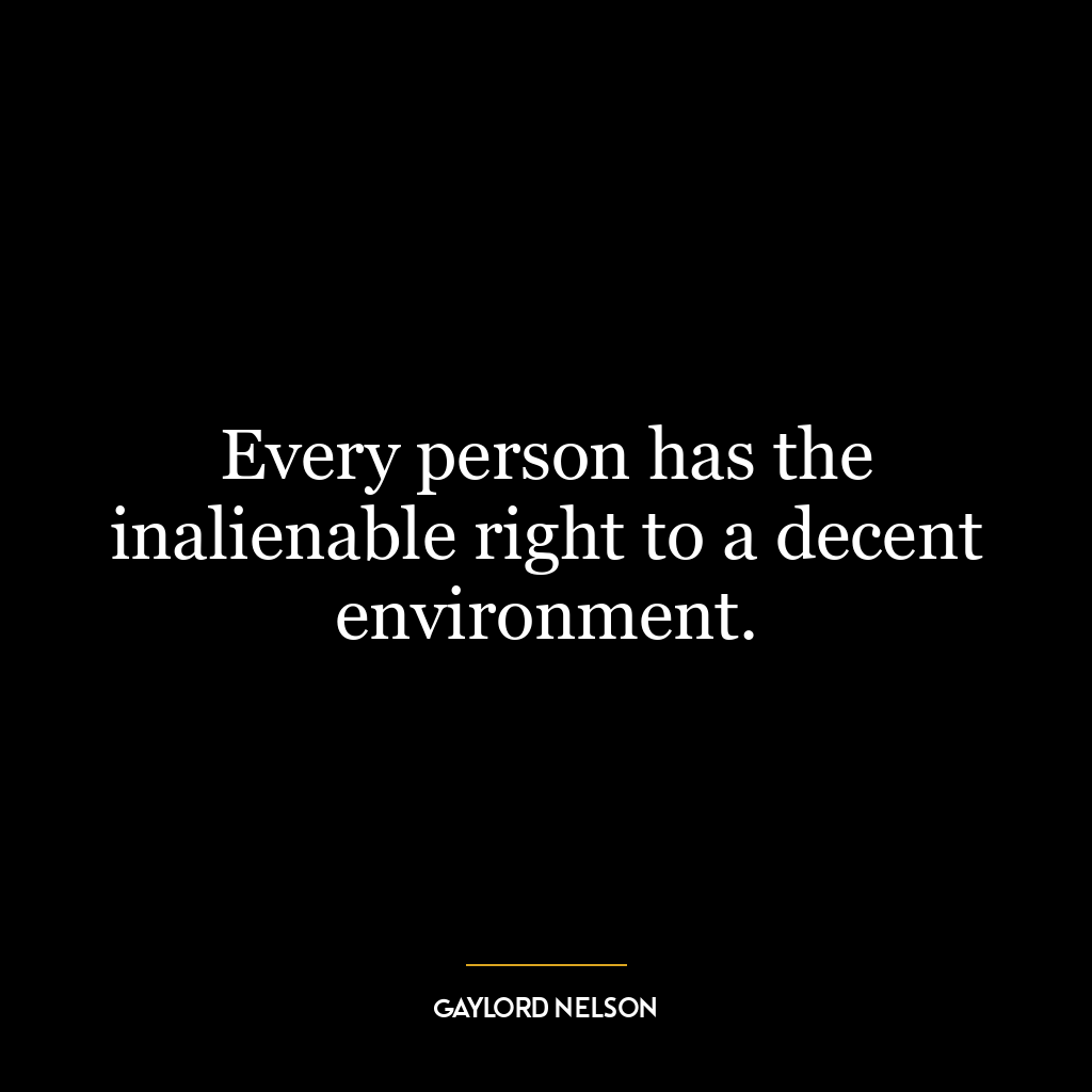 Every person has the inalienable right to a decent environment.