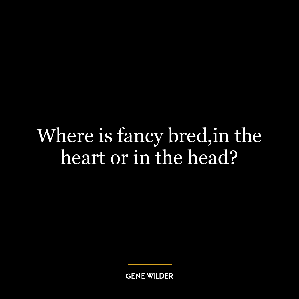 Where is fancy bred,in the heart or in the head?