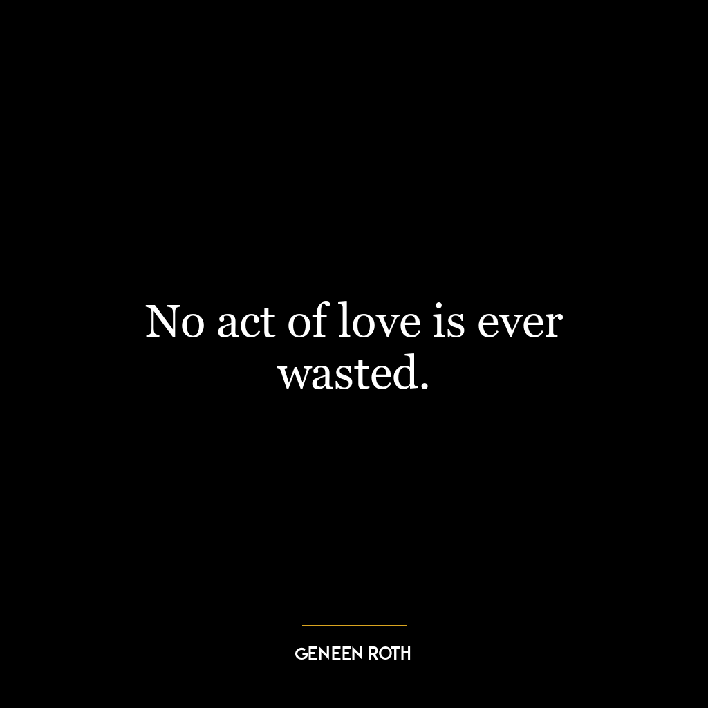 No act of love is ever wasted.