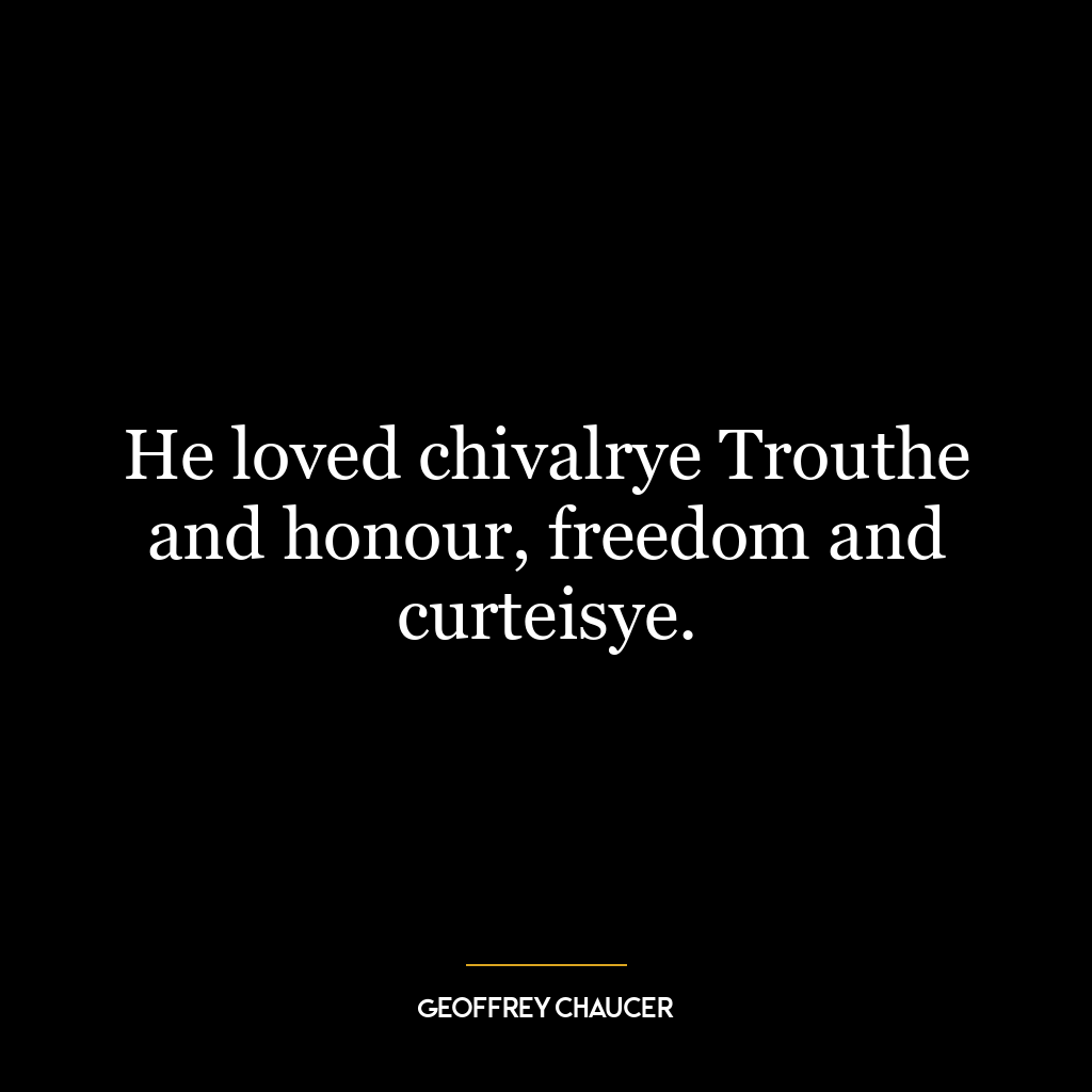 He loved chivalrye Trouthe and honour, freedom and curteisye.