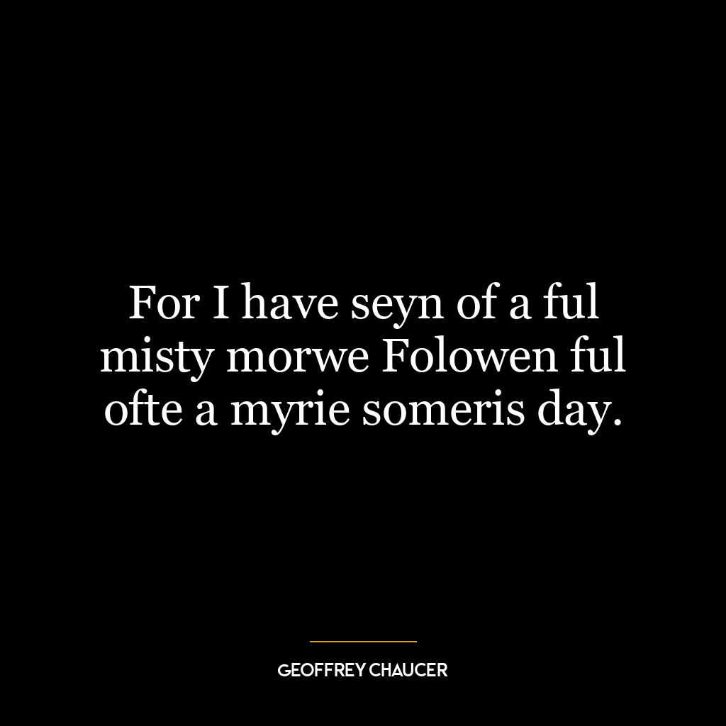 For I have seyn of a ful misty morwe Folowen ful ofte a myrie someris day.