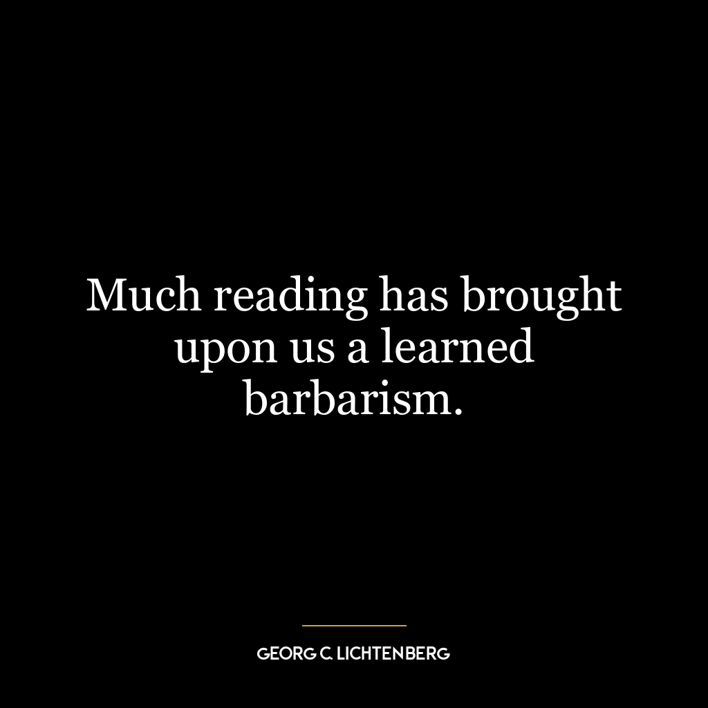 Much reading has brought upon us a learned barbarism.