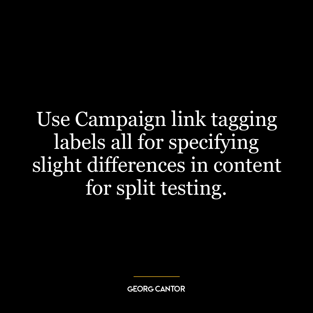 Use Campaign link tagging labels all for specifying slight differences in content for split testing.