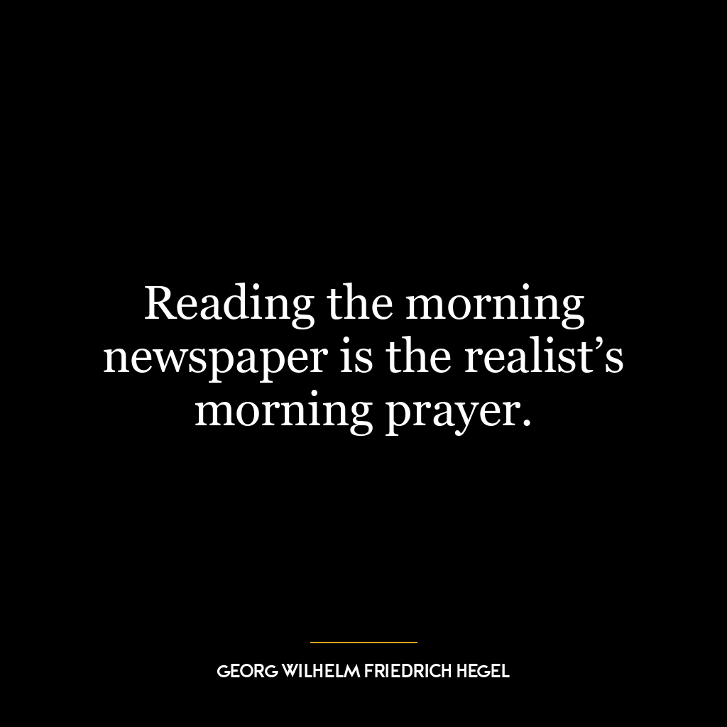 Reading the morning newspaper is the realist’s morning prayer.