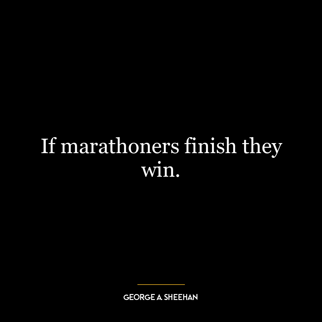 If marathoners finish they win.