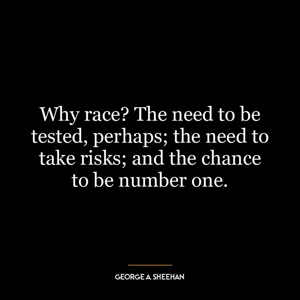 Why race? The need to be tested, perhaps; the need to take risks; and the chance to be number one.