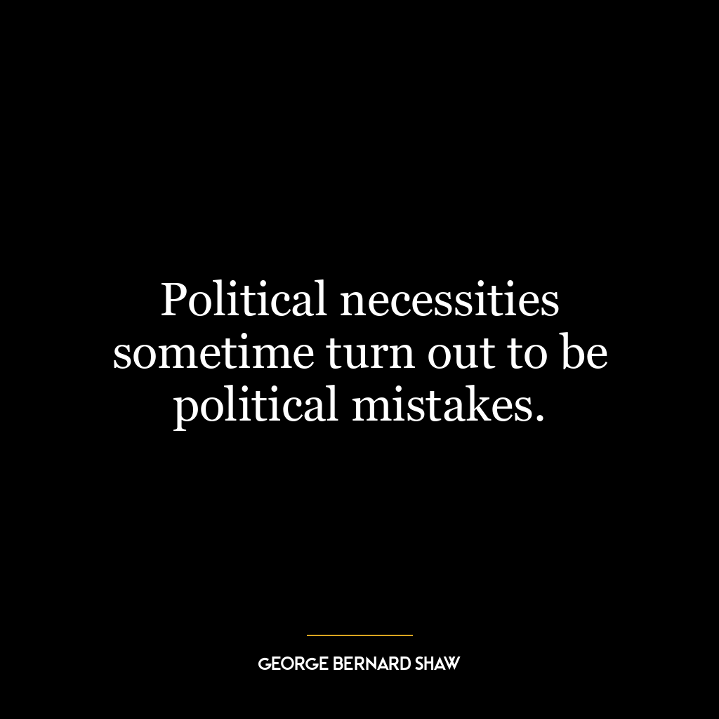 Political necessities sometime turn out to be political mistakes.