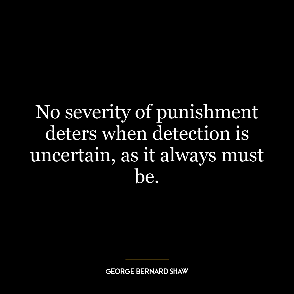 No severity of punishment deters when detection is uncertain, as it always must be.