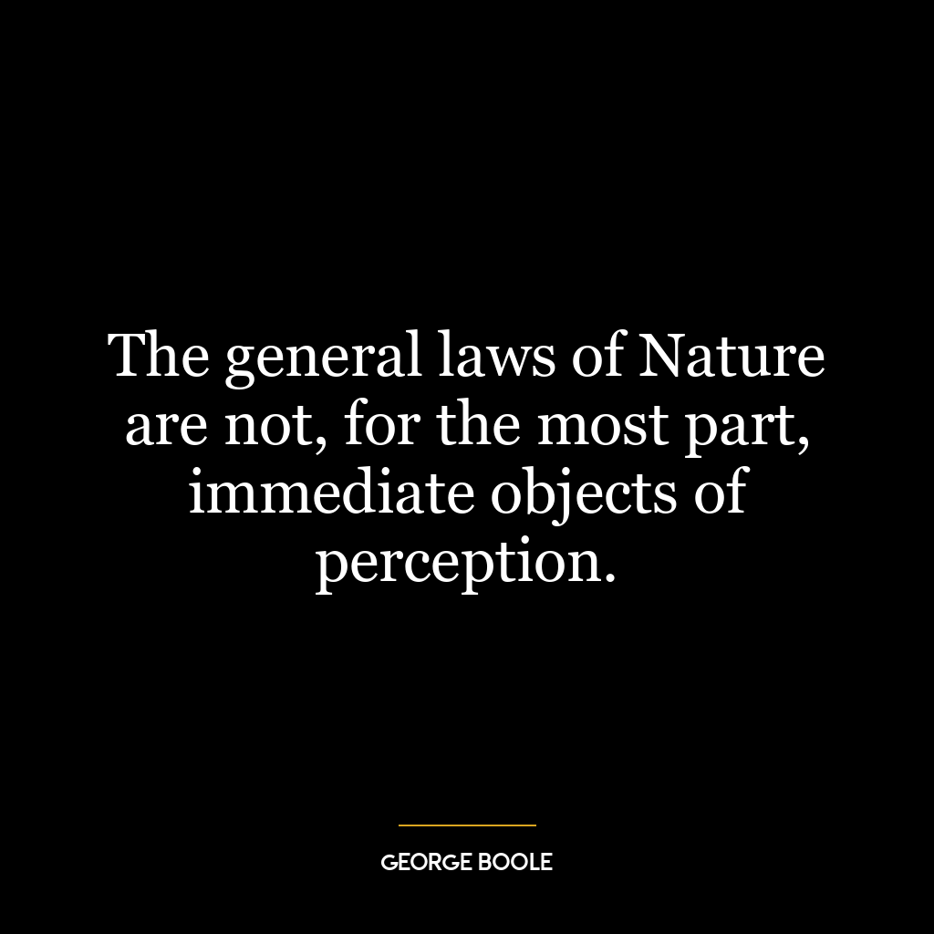 The general laws of Nature are not, for the most part, immediate objects of perception.