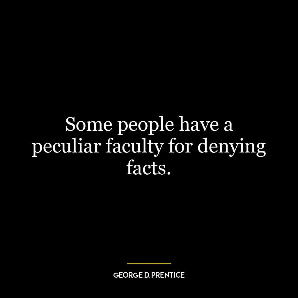 Some people have a peculiar faculty for denying facts.