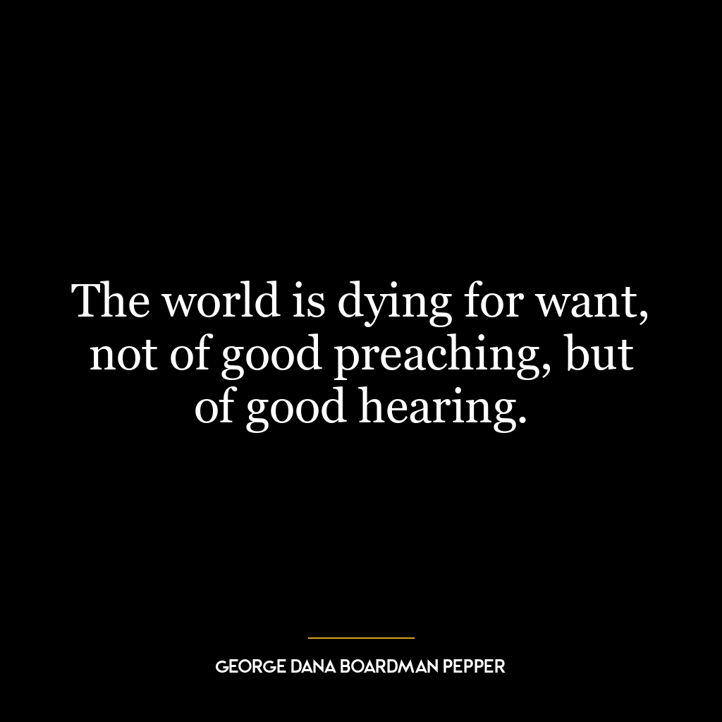 The world is dying for want, not of good preaching, but of good hearing.