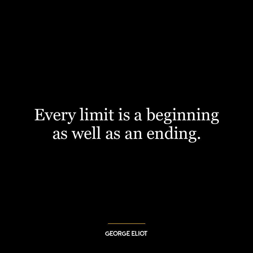 Every limit is a beginning as well as an ending.