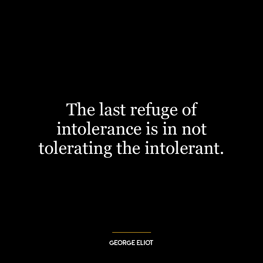 The last refuge of intolerance is in not tolerating the intolerant.