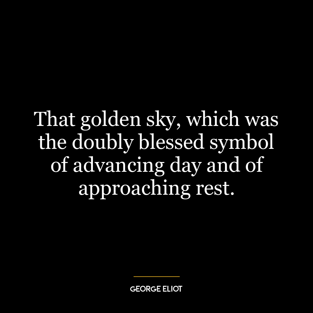 That golden sky, which was the doubly blessed symbol of advancing day and of approaching rest.