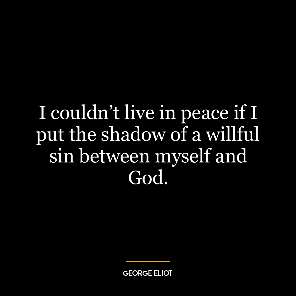 I couldn’t live in peace if I put the shadow of a willful sin between myself and God.