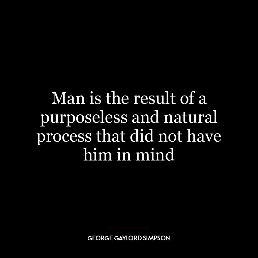 Man is the result of a purposeless and natural process that did not have him in mind