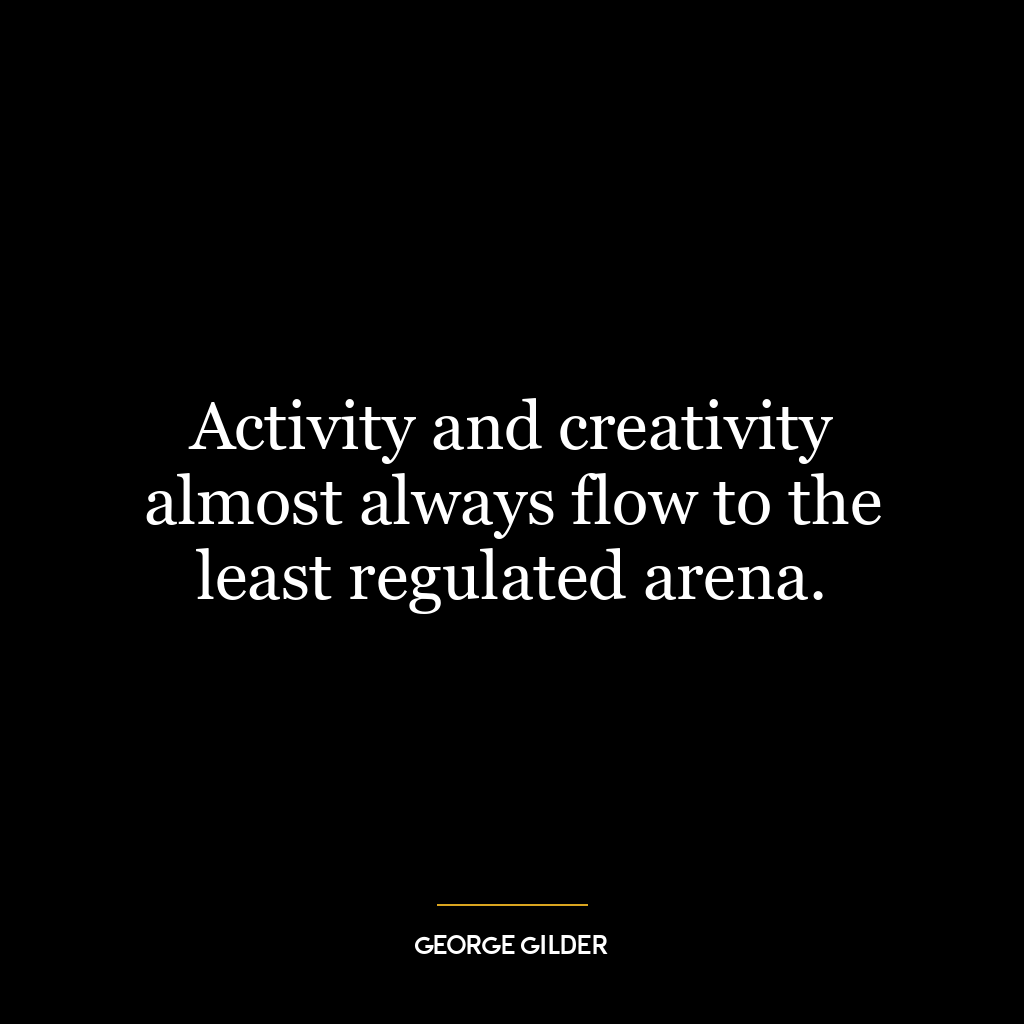 Activity and creativity almost always flow to the least regulated arena.