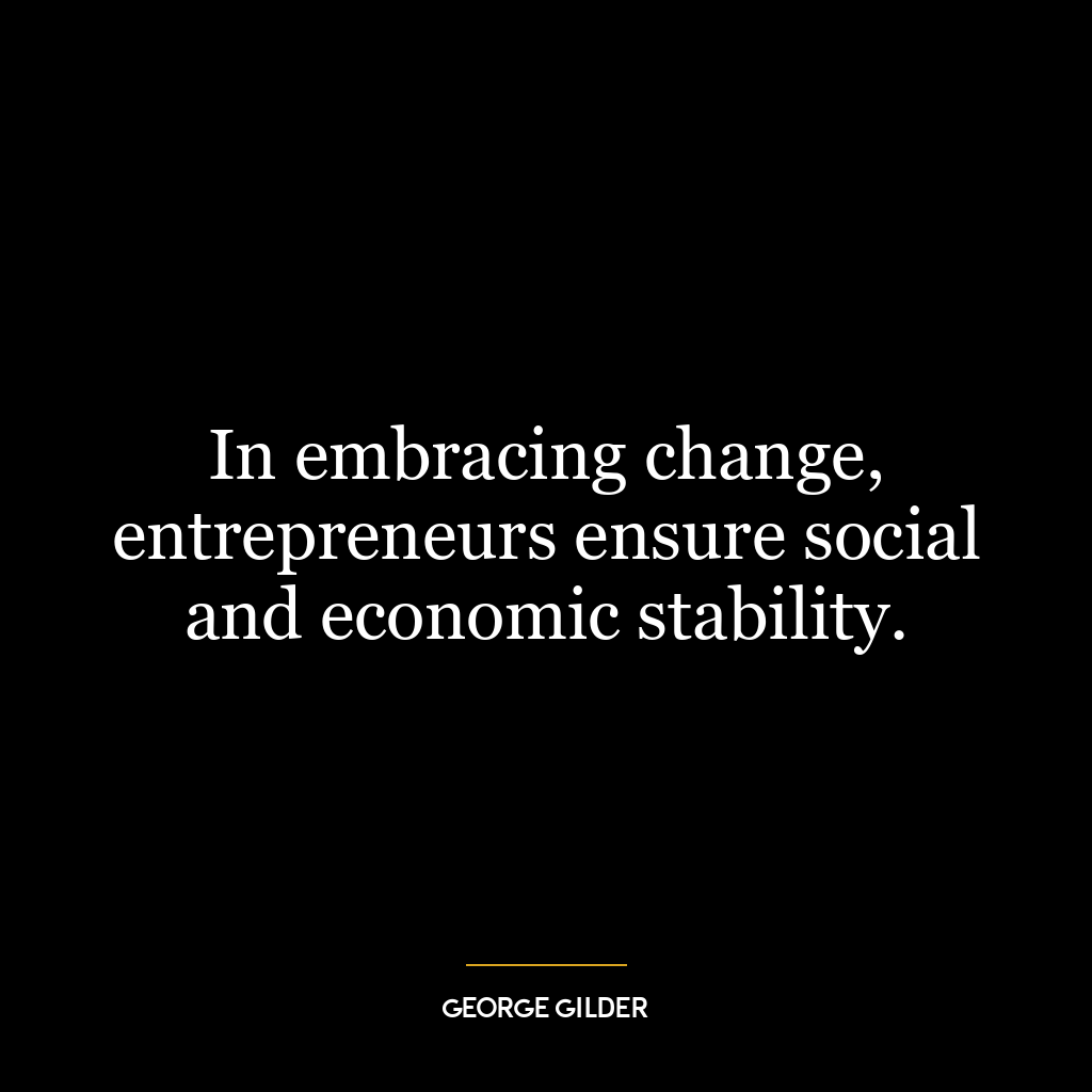 In embracing change, entrepreneurs ensure social and economic stability.