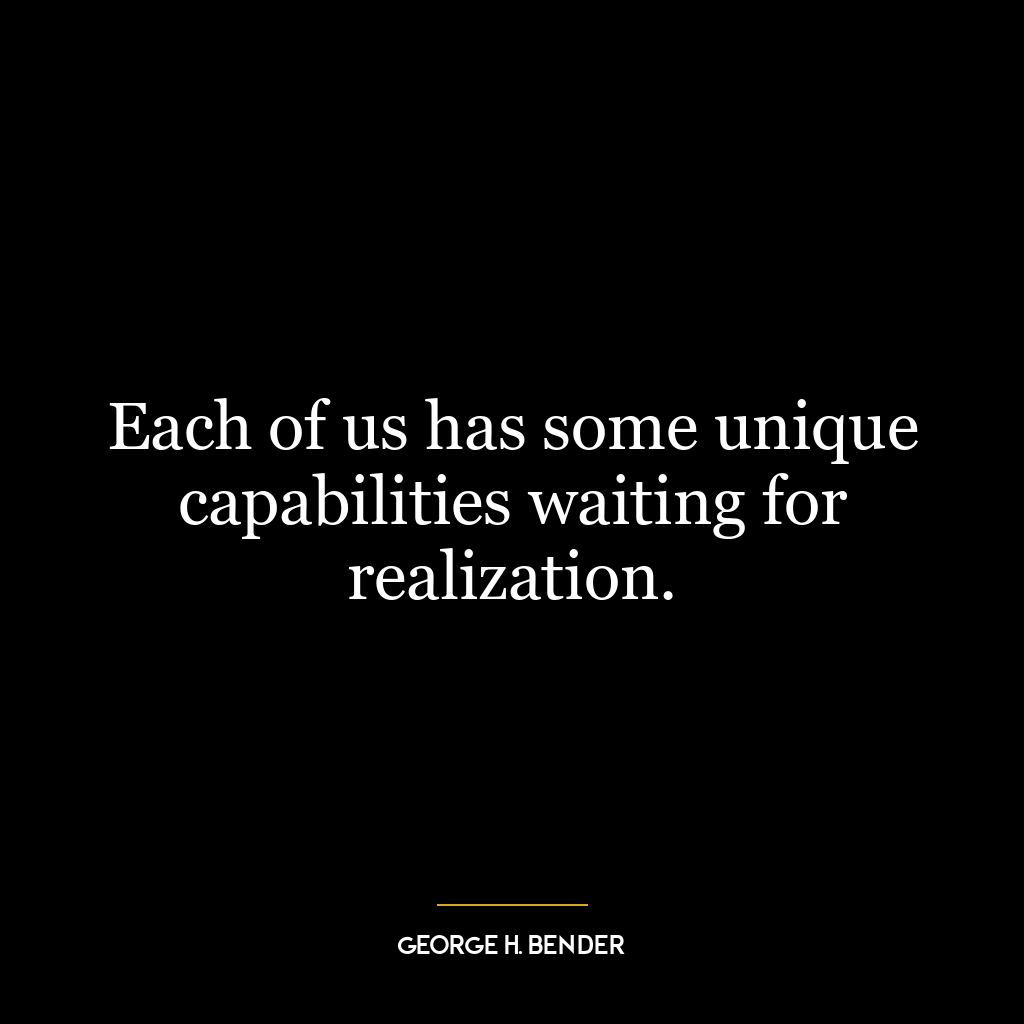 Each of us has some unique capabilities waiting for realization.