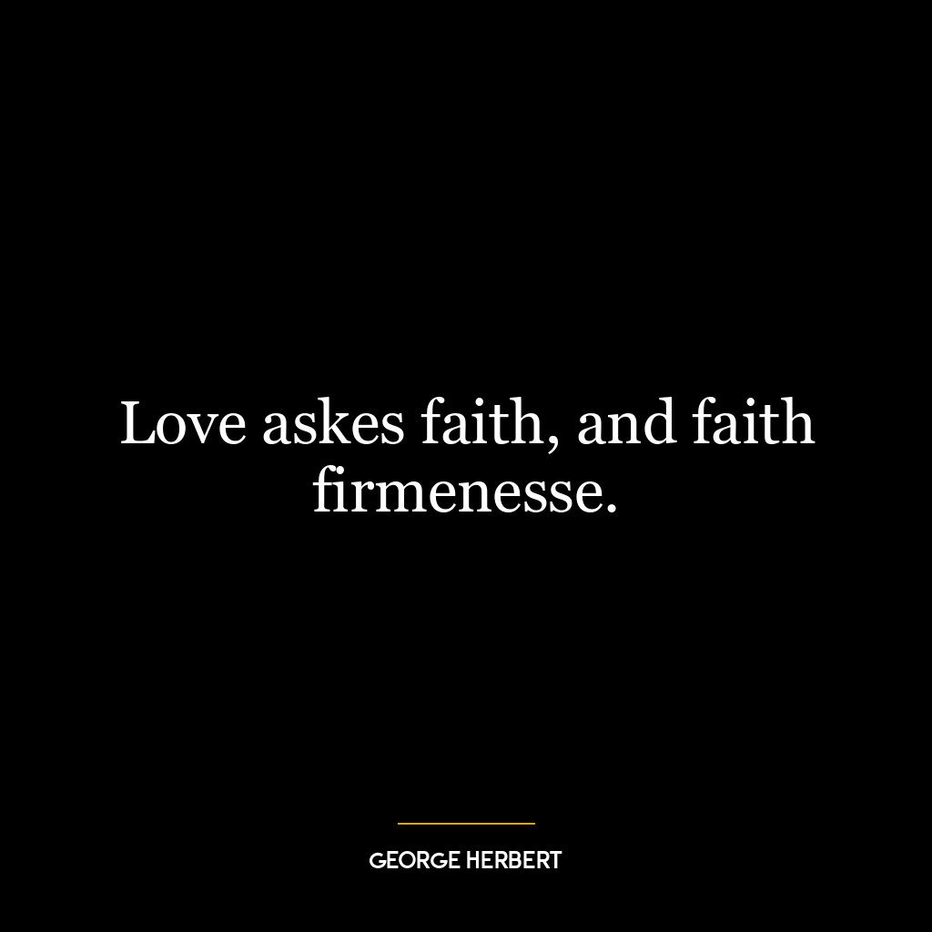 Love askes faith, and faith firmenesse.