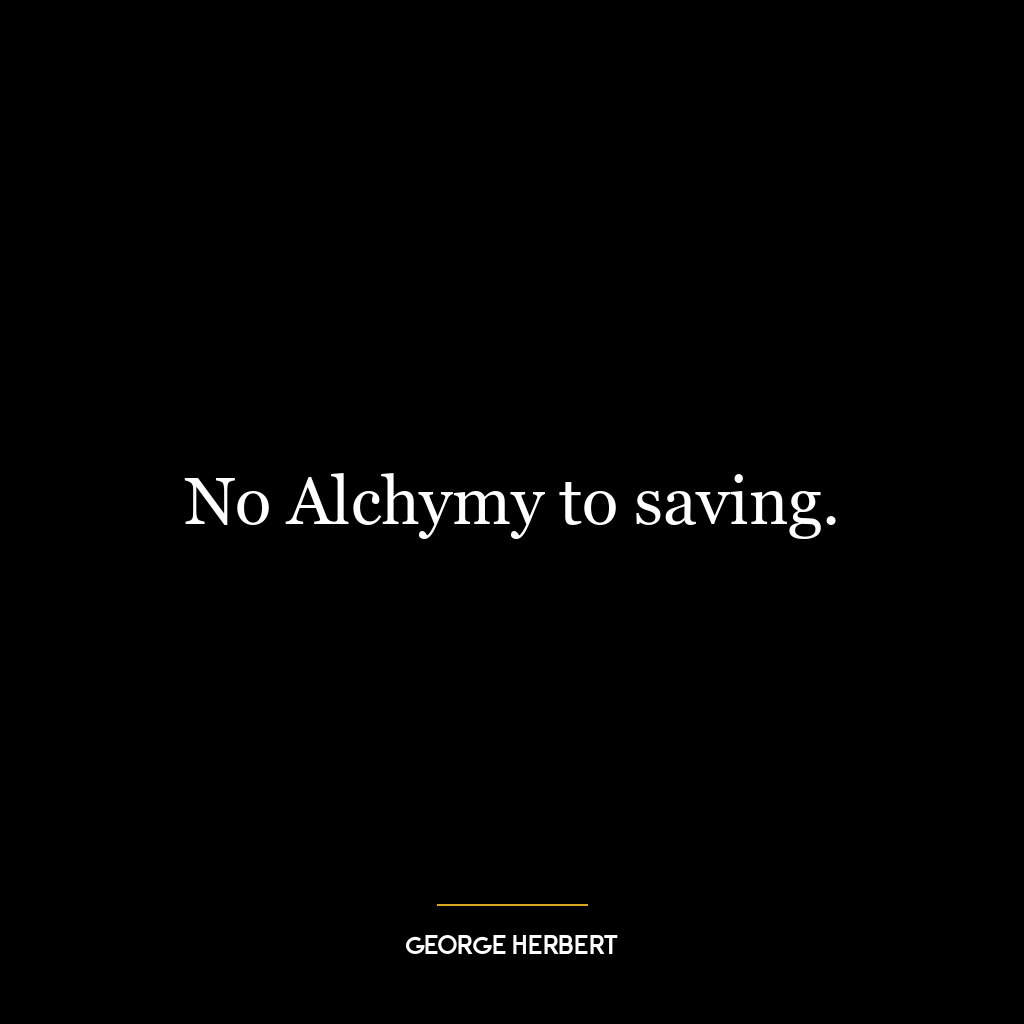 No Alchymy to saving.