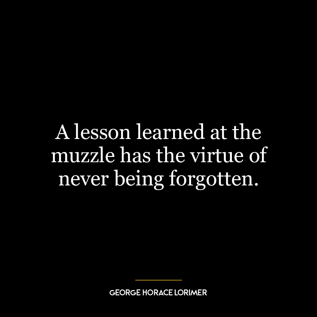 A lesson learned at the muzzle has the virtue of never being forgotten.