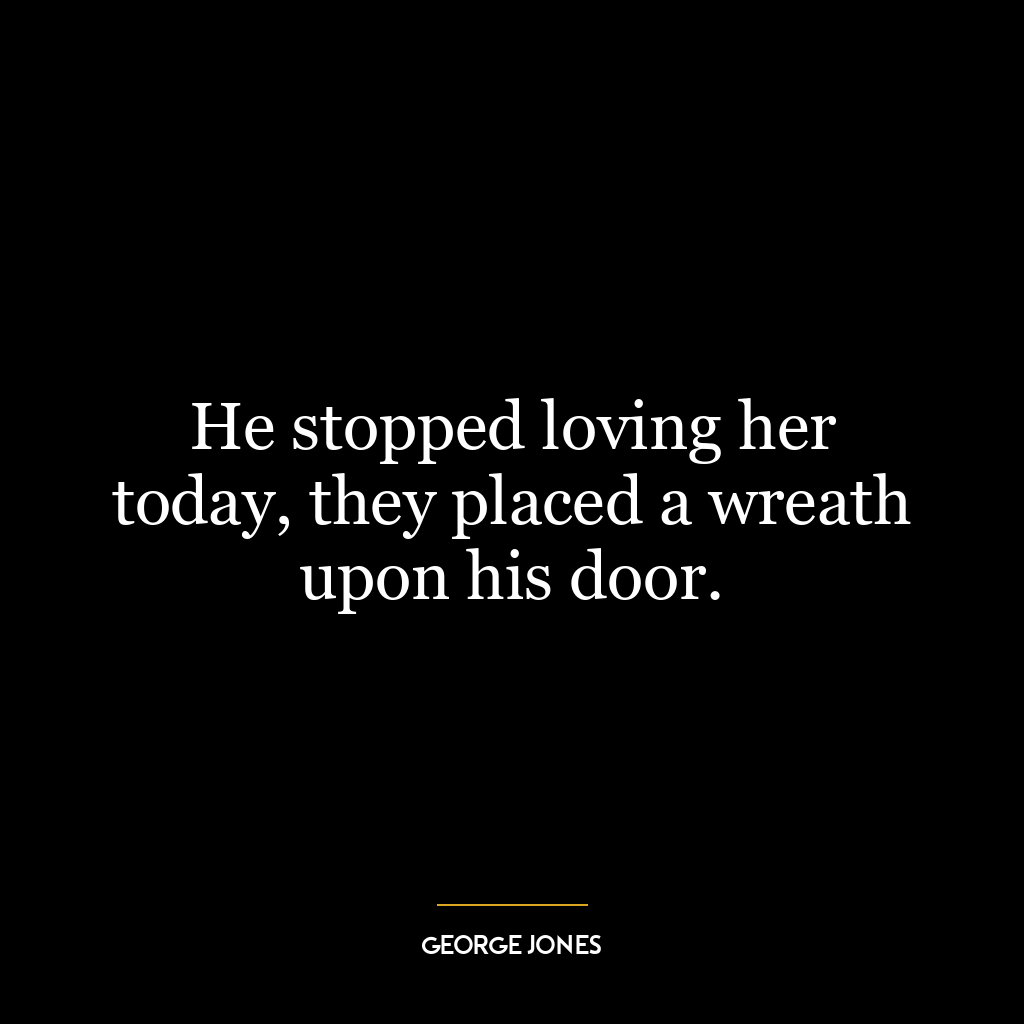 He stopped loving her today, they placed a wreath upon his door.