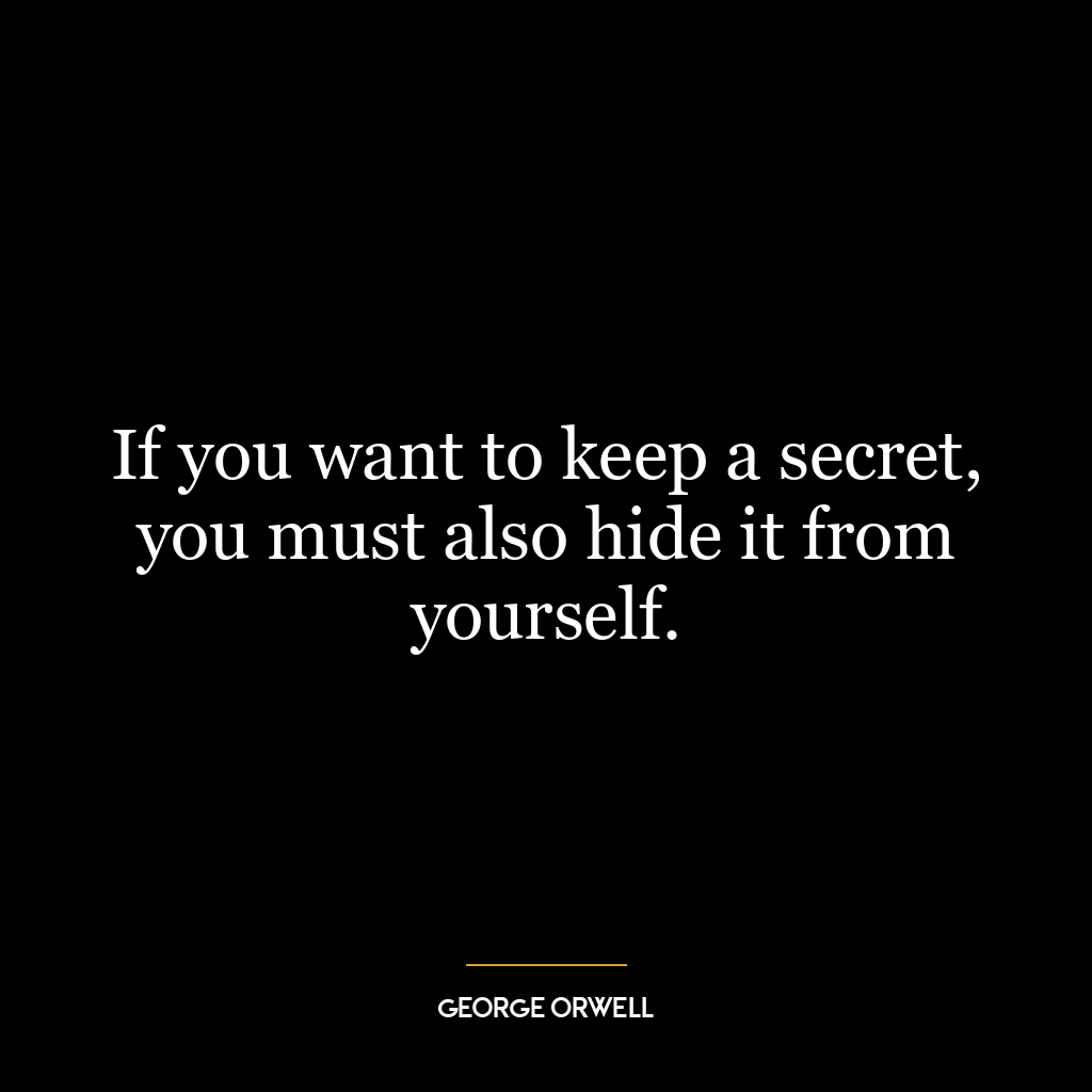 If you want to keep a secret, you must also hide it from yourself.