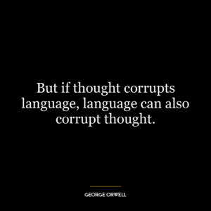 But if thought corrupts language, language can also corrupt thought.