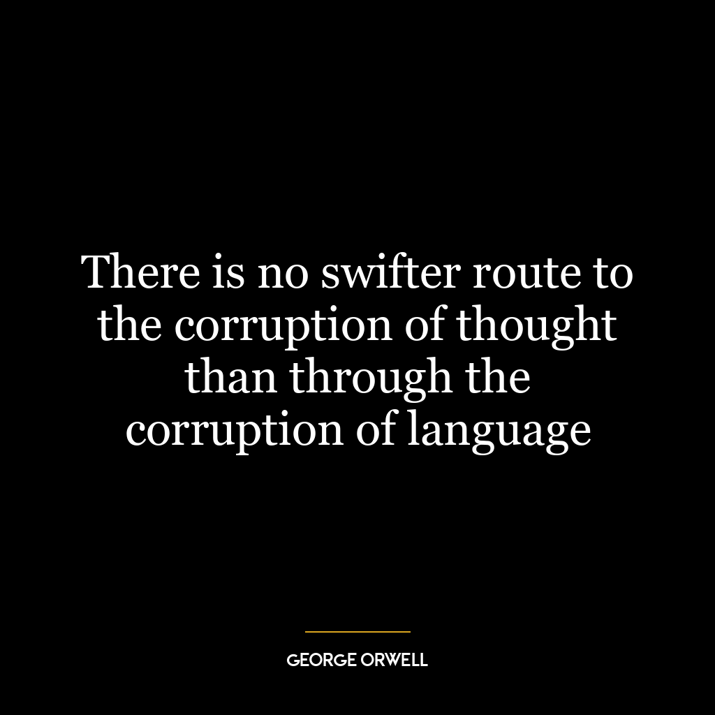 There is no swifter route to the corruption of thought than through the corruption of language