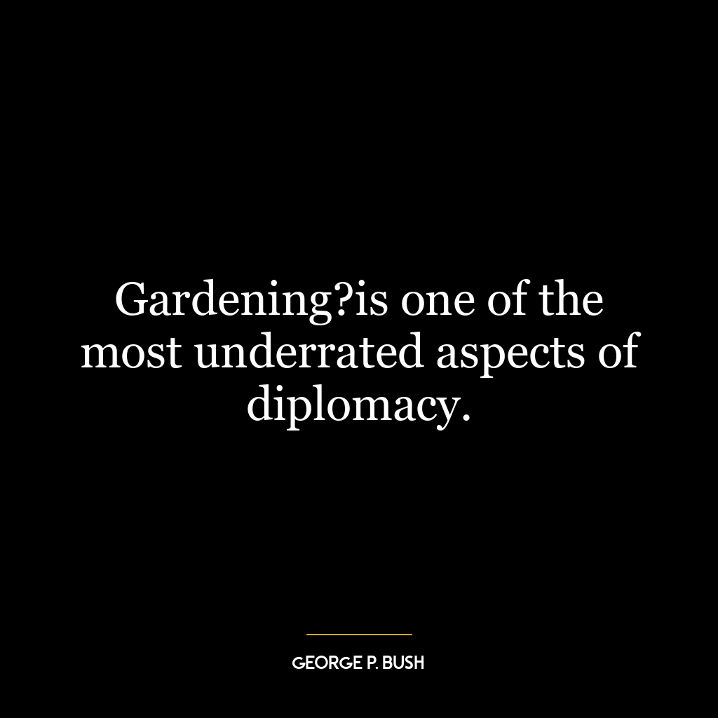 Gardening?is one of the most underrated aspects of diplomacy.