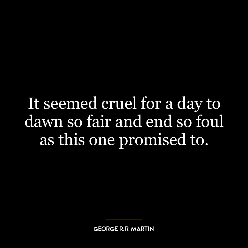 It seemed cruel for a day to dawn so fair and end so foul as this one promised to.