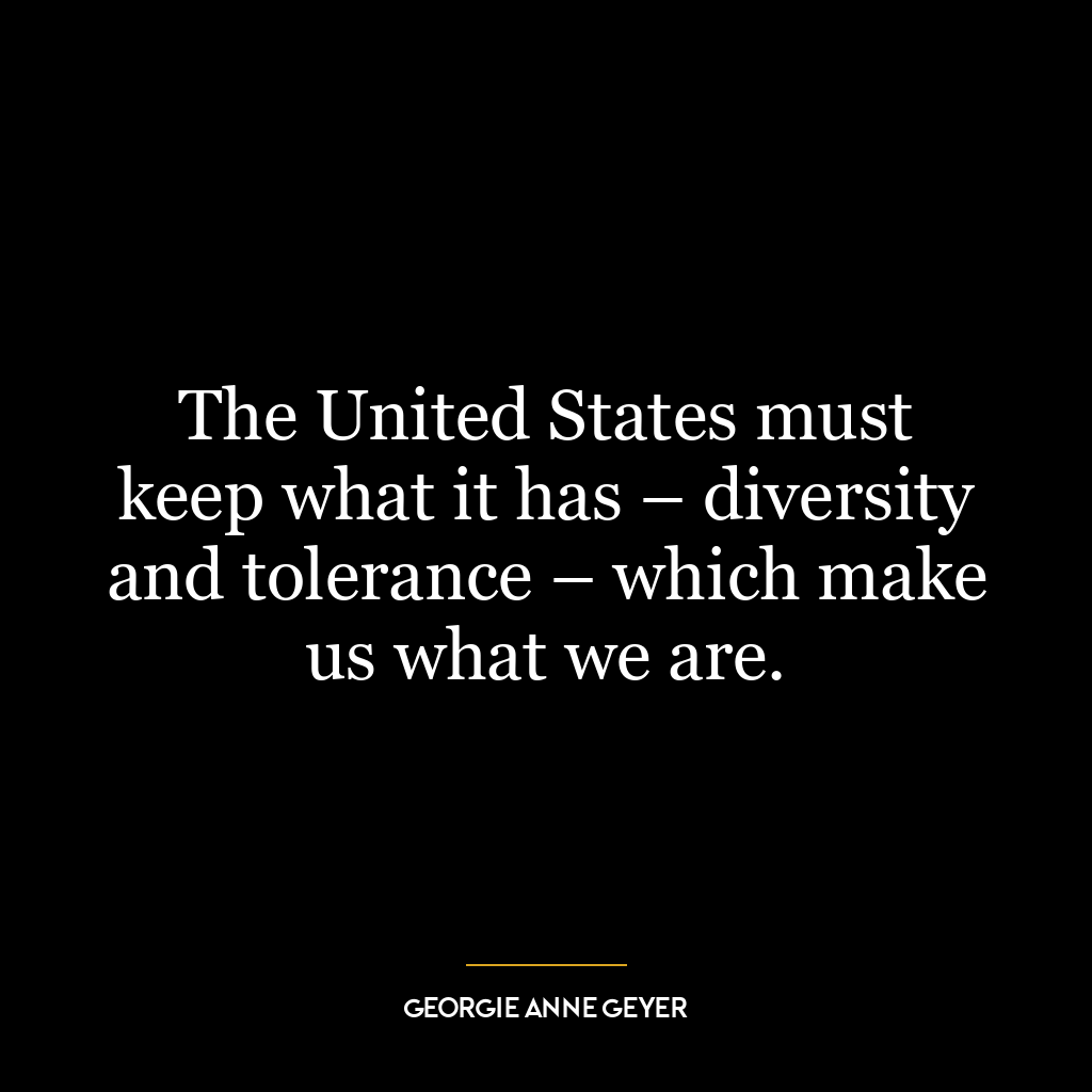 The United States must keep what it has – diversity and tolerance – which make us what we are.