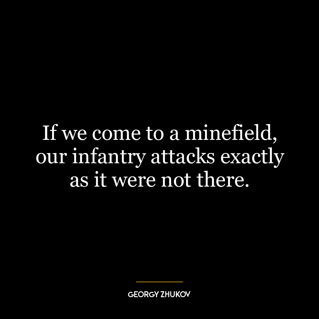 If we come to a minefield, our infantry attacks exactly as it were not there.