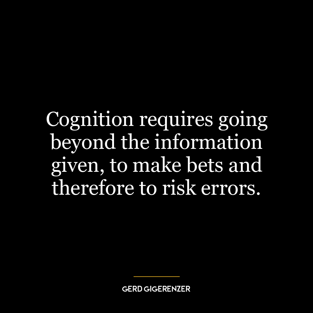 Cognition requires going beyond the information given, to make bets and therefore to risk errors.