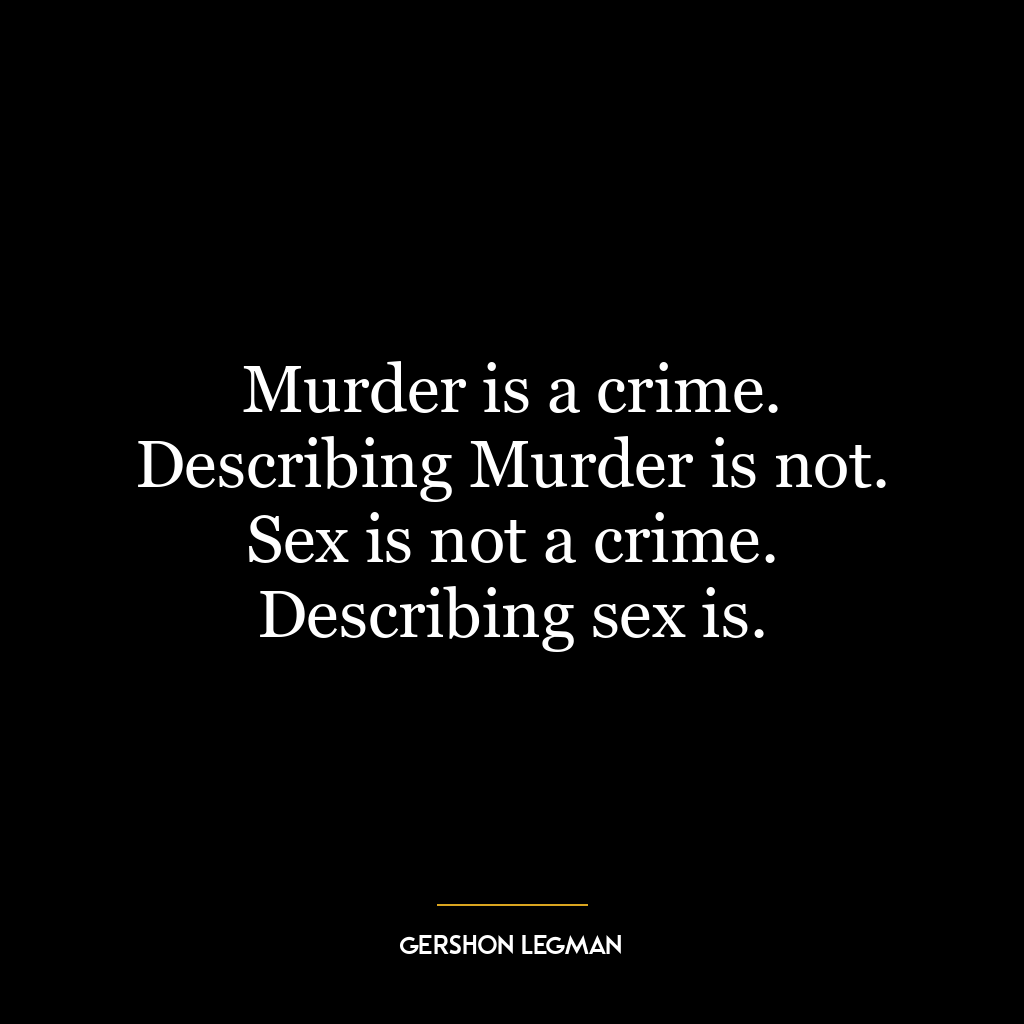 Murder is a crime. Describing Murder is not. Sex is not a crime. Describing sex is.