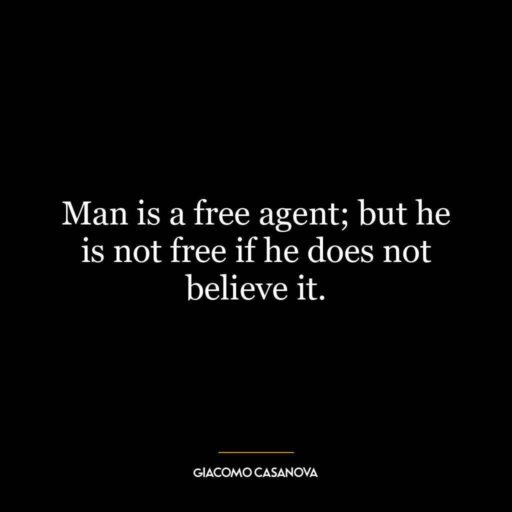 Man is a free agent; but he is not free if he does not believe it.