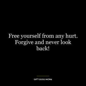 Free yourself from any hurt. Forgive and never look back!